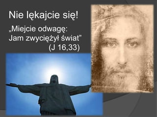 Nie lękajcie się!
„Miejcie odwagę:
Jam zwyciężył świat‖
(J 16,33)
 