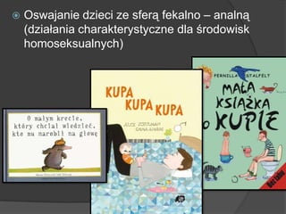  Oswajanie dzieci ze sferą fekalno – analną
(działania charakterystyczne dla środowisk
homoseksualnych)
 