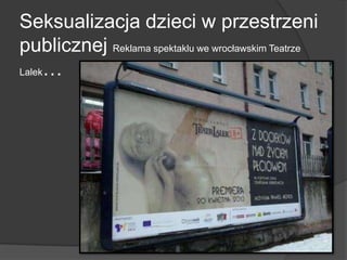 Seksualizacja dzieci w przestrzeni
publicznej Reklama spektaklu we wrocławskim Teatrze
Lalek…
 