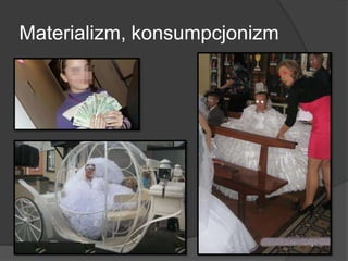 Materializm, konsumpcjonizm
 