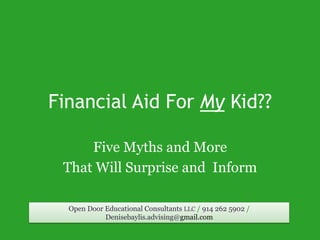 Financial Aid For My Kid??
Five Myths and More
That Will Surprise and Inform
Open Door Educational Consultants LLC / 914 262 5902 /
Denisebaylis.advising@gmail.com

 