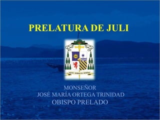 PRELATURA DE JULI 
MONSEÑOR 
JOSÉ MARÍA ORTEGA TRINIDAD 
OBISPO PRELADO 
 