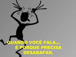 QUANDO VOCÊ FALA...
  É PORQUE PRECISA
     DESABAFAR.
 