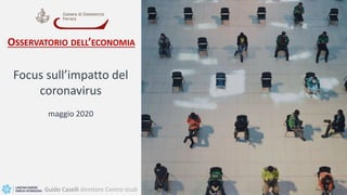 1
Focus sull’impatto del
coronavirus
maggio 2020
Guido Caselli direttore Centro studi
OSSERVATORIO DELL’ECONOMIA
 