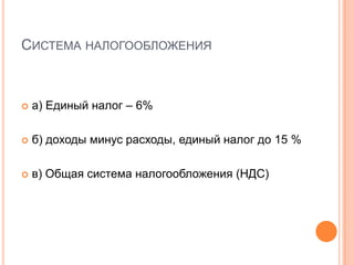 СИСТЕМА НАЛОГООБЛОЖЕНИЯ



   а) Единый налог – 6%

   б) доходы минус расходы, единый налог до 15 %

   в) Общая система налогообложения (НДС)
 