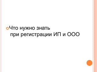 Чтонужно знать
 при регистрации ИП и ООО
 