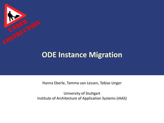 ODE Instance Migration


            Hanna Eberle, Tammo van Lessen, Tobias Unger

                          University of Stuttgart
         Institute of Architecture of Application Systems (IAAS)




© IAAS                                                             1
 