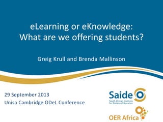 eLearning or eKnowledge:
What are we offering students?
Greig Krull and Brenda Mallinson
29 September 2013
Unisa Cambridge ODeL Conference
 
