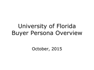 University of Florida
Buyer Persona Overview
October, 2015
 