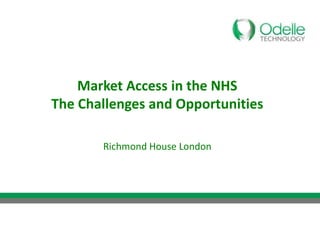 Market Access in the NHS
The Challenges and Opportunities

       Richmond House London
 