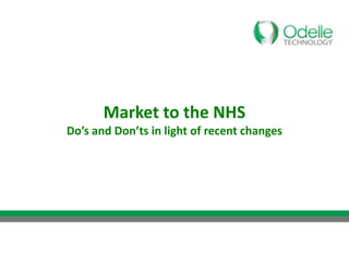 Market to the NHS
Do’s and Don’ts in light of recent changes
 