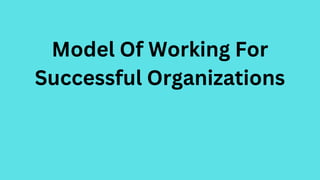 Model Of Working For
Successful Organizations
 