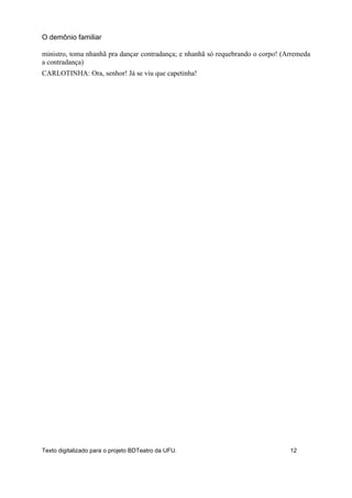 ministro, toma nhanhã pra dançar contradança; e nhanhã só requebrando o corpo! (Arremeda
a contradança)
CARLOTINHA: Ora, senhor! Já se viu que capetinha!
O demônio familiar
Texto digitalizado para o projeto BDTeatro da UFU. 12
 