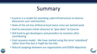 Summary
• Cyverse is a model for providing cyberinfrastructure to diverse
bioscience user communities
• State of the art h...