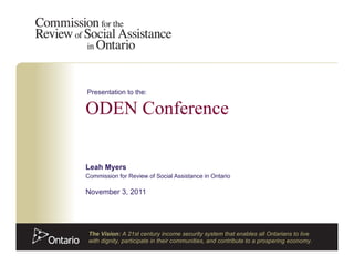 Leah Myers Commission for Review of Social Assistance in Ontario November 3, 2011 ODEN Conference  