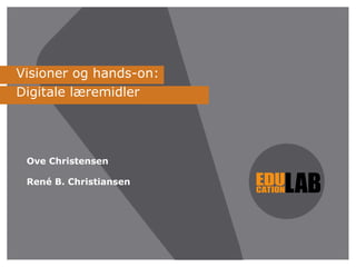 Visioner og hands-on: Digitale læremidler Ove Christensen René B. Christiansen 
