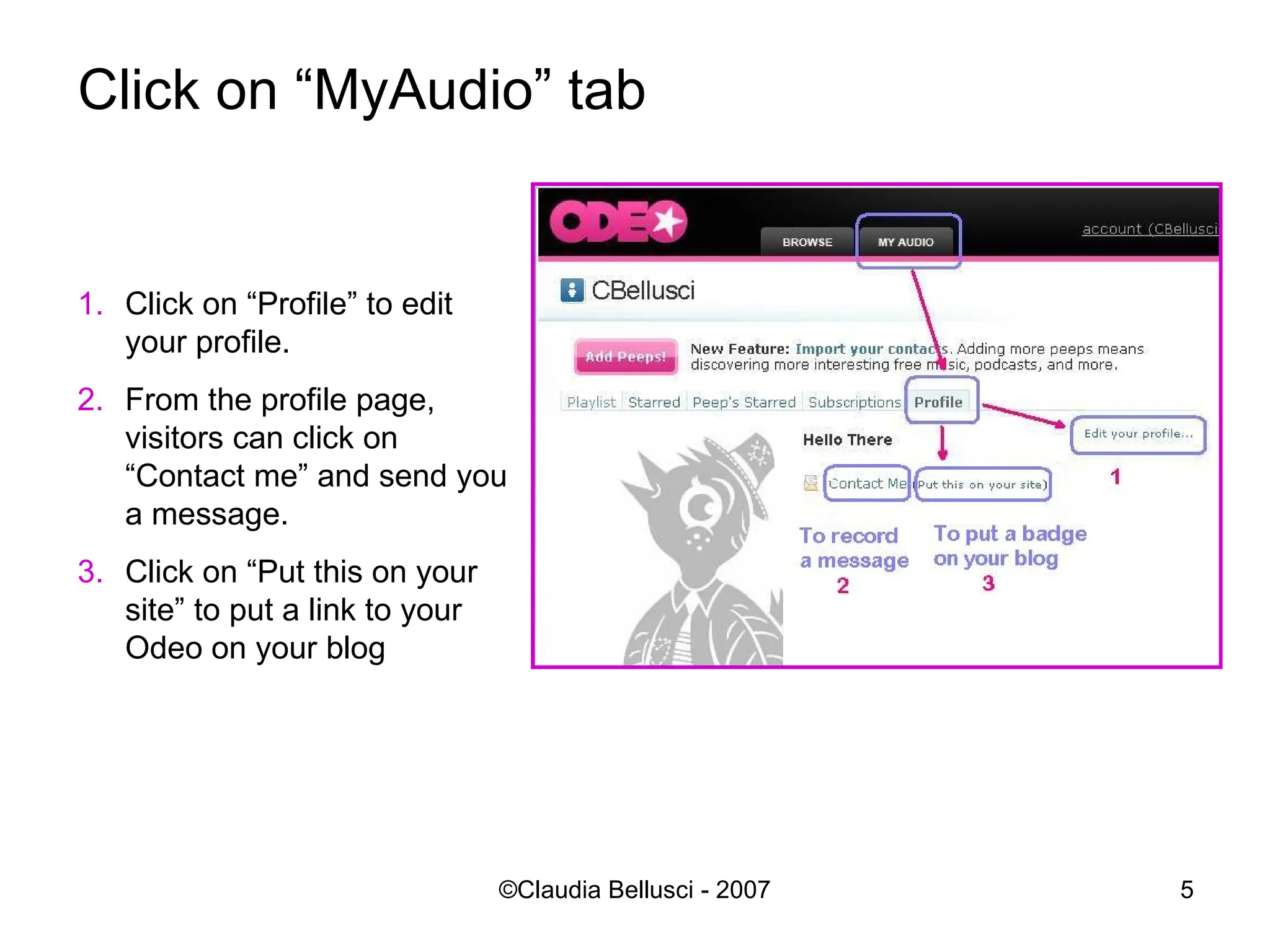 Click on “MyAudio” tab Click on “Profile” to edit your profile. From the profile page, visitors can click on “Contact me” and send you a message. Click on “Put this on your site” to put a link to your Odeo on your blog 
