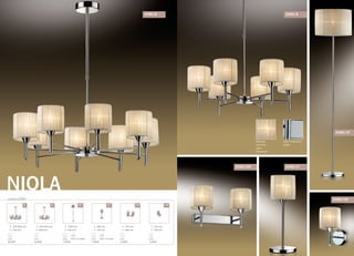 NIOLAсерия 2085
/8 /6 /1F /1T /2W /1W
1540 mm
350 mm
E14
1x40W
выкл. на шнуре
380 mm
140 mm
E14
1x40W
выкл. на шнуре
230 mm
380 mm
E14
2x40W
500-830 mm
640 mm
E14
6x40W
500-830 mm
750 mm
E14
8x40W
230 mm
180 mm
E14
1x40W
2085/8
цвет покрытия:
хром
абажур:
органза
цвет:
бежевый
2085/1F
2085/1W
2085/6
2085/2W 2085/1T
 
