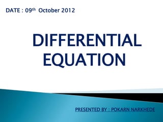 DATE : 09th October 2012




         DIFFERENTIAL
          EQUATION

                           PRESENTED BY : POKARN NARKHEDE
 