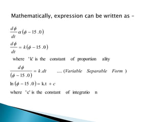 Mathematically, expression can be written as –

d
        15 . 0 
dt
d
       k   15 . 0 
dt
 where ' k' is the constant         of proportion    ality
      d
                   k .dt    .... (Variable   Separable      Form )
    15 . 0 
ln   15 . 0   k.t  c
where ' c' is the constant       of integratio   n
 