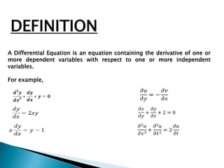 DEFINITION
A Differential Equation is an equation containing the derivative of one or
more dependent variables with respect to one or more independent
variables.

For example,
 