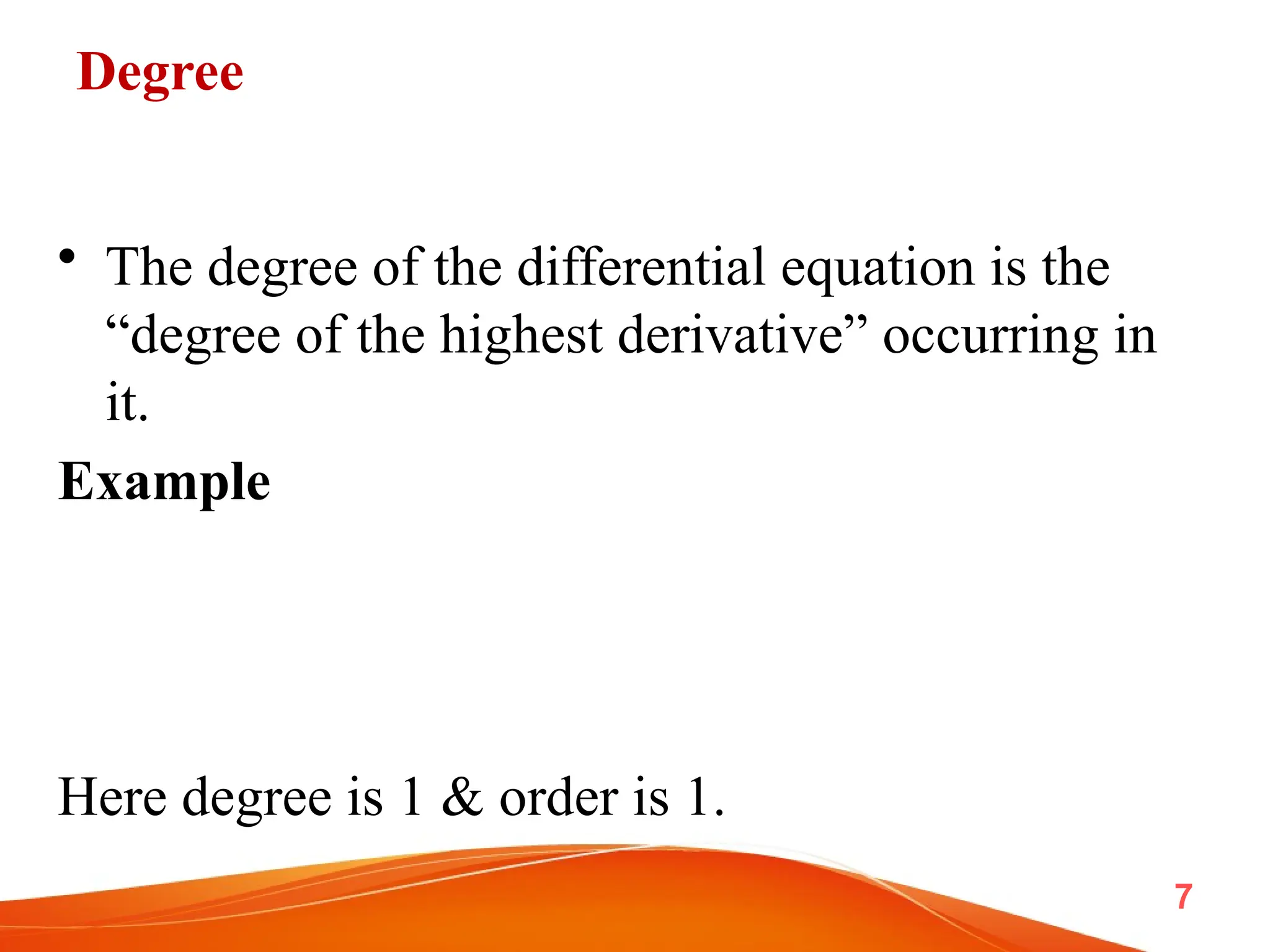 Degree
• The degree of the differential equation is the
“degree of the highest derivative” occurring in
it.
Example
Here degree is 1 & order is 1.
7
 