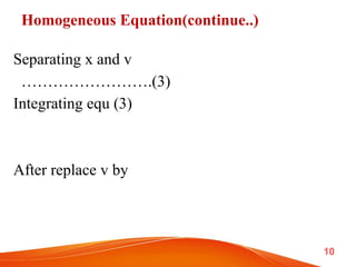 Homogeneous Equation(continue..)
Separating x and v
…………………….(3)
Integrating equ (3)
After replace v by
10
 