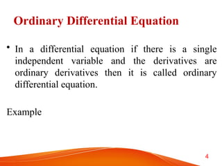 Ordinary Differential Equation
• In a differential equation if there is a single
independent variable and the derivatives are
ordinary derivatives then it is called ordinary
differential equation.
Example
4
 
