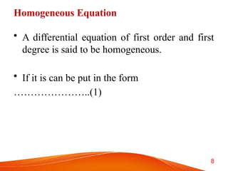 Homogeneous Equation
• A differential equation of first order and first
degree is said to be homogeneous.
• If it is can be put in the form
…………………..(1)
8
 