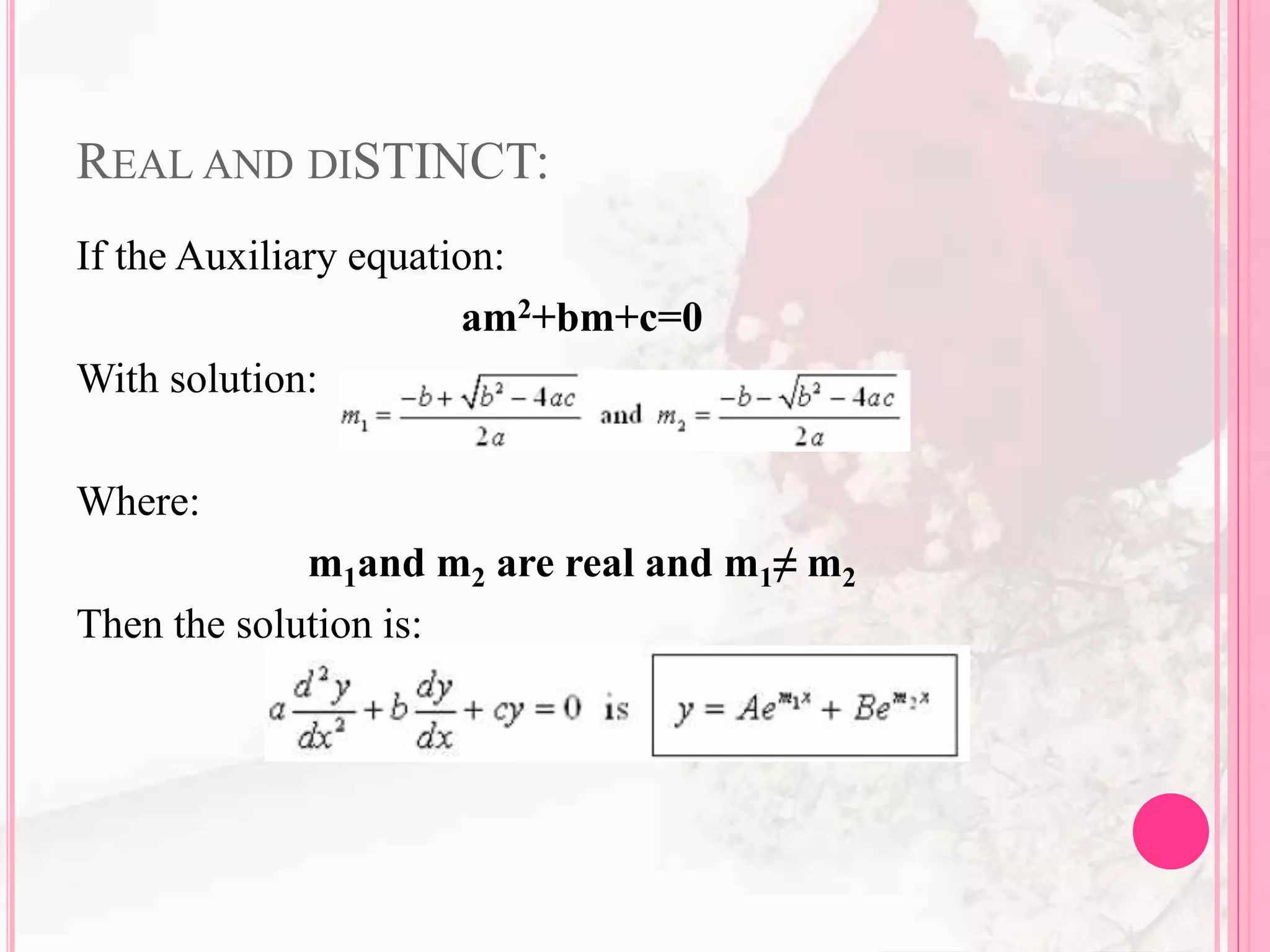 REAL AND DISTINCT:
If the Auxiliary equation:
am2+bm+c=0
With solution:
Where:
m1and m2 are real and m1≠ m2
Then the solution is:
 