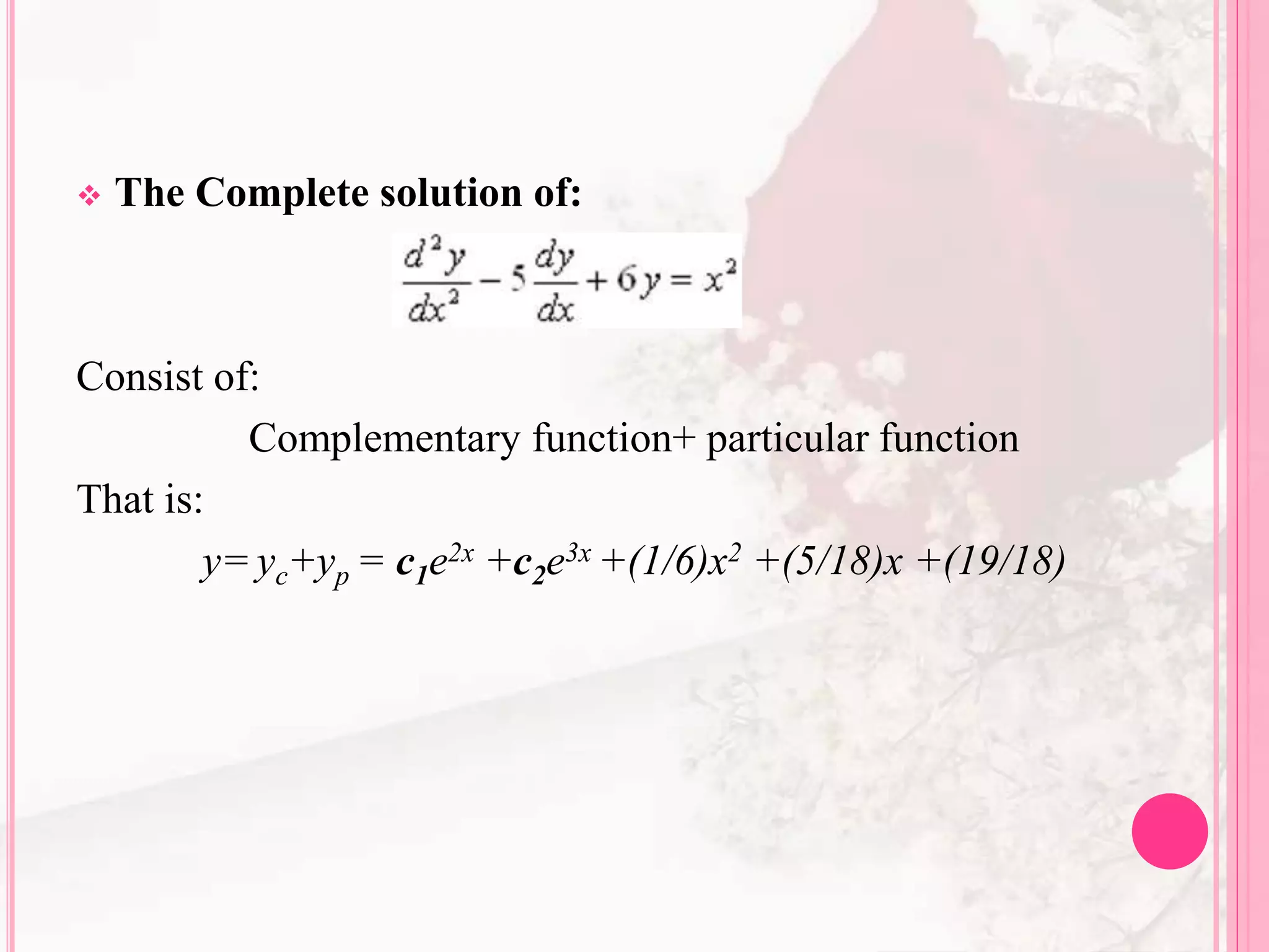  The Complete solution of:
Consist of:
Complementary function+ particular function
That is:
y= yc+yp = c1e2x +c2e3x +(1/6)x2 +(5/18)x +(19/18)
 