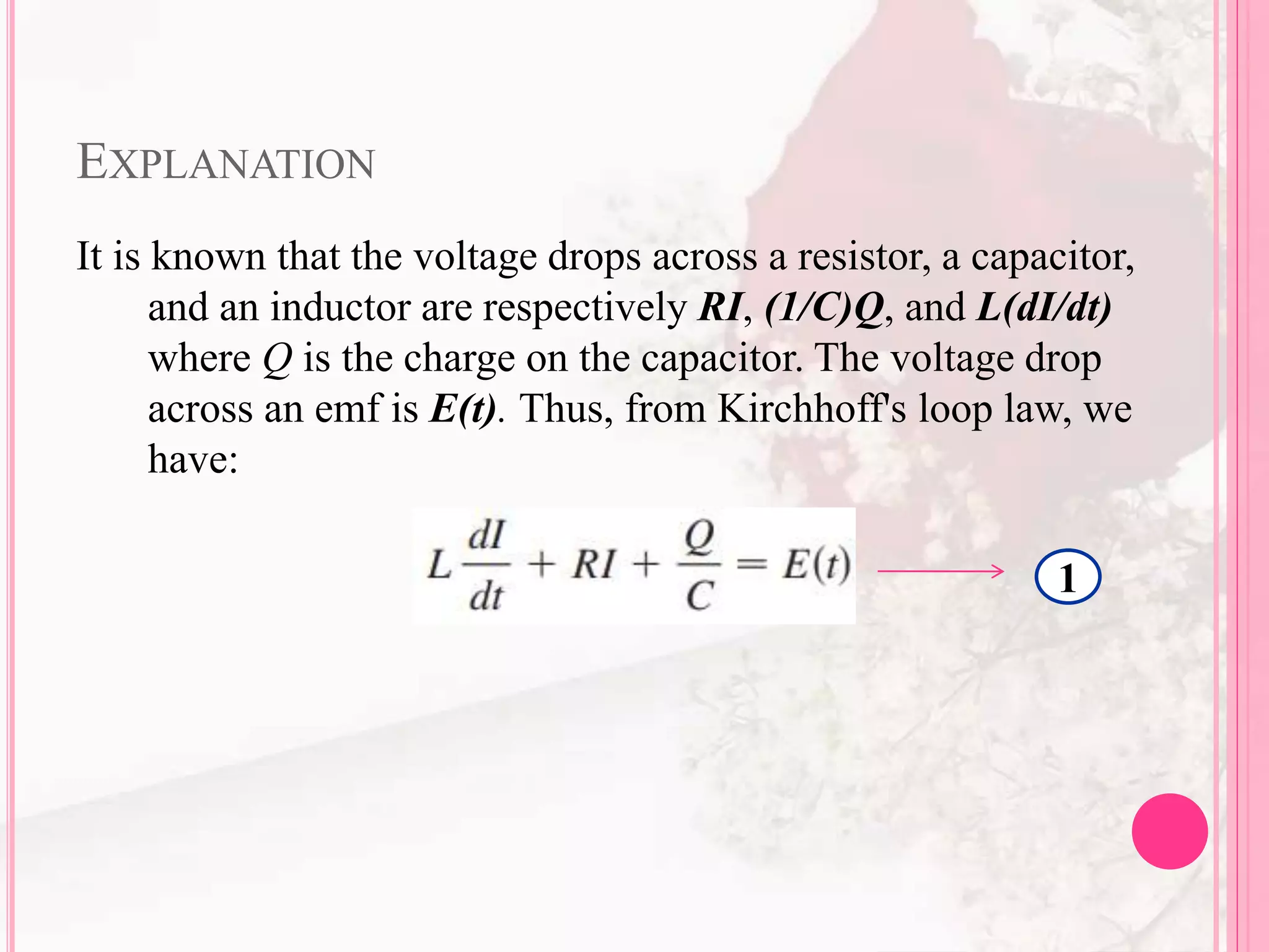 EXPLANATION
It is known that the voltage drops across a resistor, a capacitor,
and an inductor are respectively RI, (1/C)Q, and L(dI/dt)
where Q is the charge on the capacitor. The voltage drop
across an emf is E(t). Thus, from Kirchhoff's loop law, we
have:
1
 