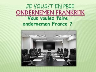 JE VOUS/T'EN PRIE
ONDERNEMEN FRANKRIJK
Vous voulez faire
ondernemen France ?
 