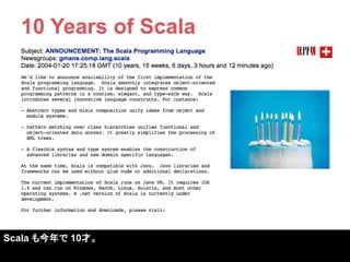 10 Years of Scala 
Scala も今年で 10才。  
