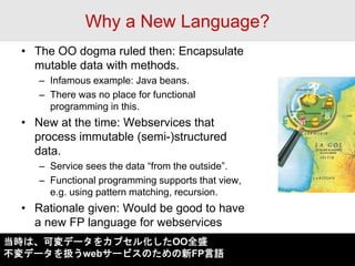 Why a New Language? 
•The OO dogma ruled then: Encapsulate mutable data with methods. 
–Infamous example: Java beans. 
–Th...