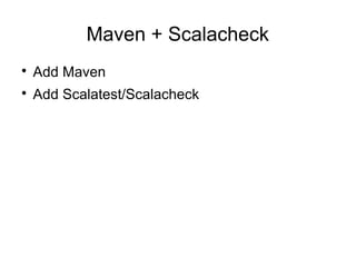 Maven + Scalacheck 
 Add Maven 
 Add Scalatest/Scalacheck 
 