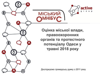 Оцінка міської влади,
правоохоронних
органів та протестного
потенціалу Одеси у
травні 2018 року
Досліджуємо громадську думку з 2011 року
 