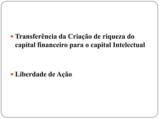 Transferência da Criação de riqueza do capital financeiro para o capital IntelectualLiberdade de Ação