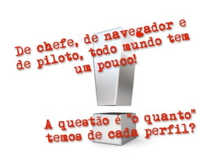gado r e
            d e n ave      tem
   che fe,       o mu  ndo
De           tod
   pil oto,        co!
de       um    pou



          stão é “o quanto”
    A que
         s de cada  perfil?
    temo
 
