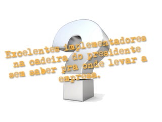 enta dores
          tes i mplem
Exce  len           presi dente
        deir  a do           ar a
  na ca          a ond e lev
    m sab er pr
 se          emp  resa.
 