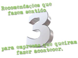 ndaçõe s que
R ecome
   fa zem se ntido




                  ue qu eiram
    a empr esas q
par               tecer.
      faze r acon
 