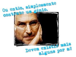 plesm ente
      ntão , sim
O u e         m gê nio.
  ontra  te u
c




                      stir mais
               em exi         aí!
           Dev
                   lgun s por
                 a
 