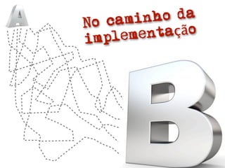 No camin  ho da
im pleme ntação
 