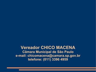 Vereador CHICO MACENA Câmara Municipal de São Paulo e-mail: chicomacena@camara.sp.gov.br telefone: (011) 3396 4959 