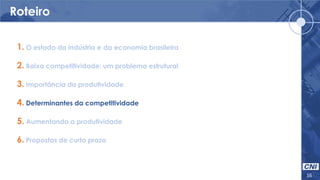 Roteiro
16
1. O estado da indústria e da economia brasileira
2. Baixa competitividade: um problema estrutural
3. Importância da produtividade
4. Determinantes da competitividade
5. Aumentando a produtividade
6. Propostas de curto prazo
 