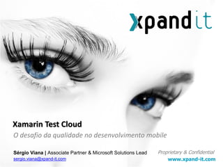 www.xpand-it.com
Proprietary & Confidential
O desafio da qualidade no desenvolvimento mobile
Xamarin Test Cloud
Sérgio Viana | Associate Partner & Microsoft Solutions Lead
sergio.viana@xpand-it.com
 