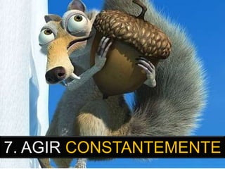 7. AGIR CONSTANTEMENTE
 