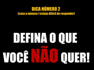 DICA NÚMERO 2
(caso a número 1 esteja difícil de responder)
DEFINA O QUE
VOCÊ NÃOQUER!
 