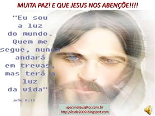 MUITA PAZ! E QUE JESUS NOS ABENÇÕE!!!!




                igor.mateus@oi.com.br
             http://esde2009.blogspot.com
 