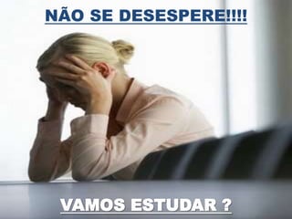 NÃO SE DESESPERE!!!!




 VAMOS ESTUDAR ?
 